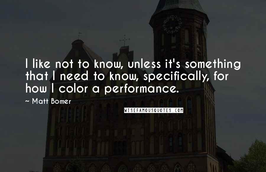 Matt Bomer Quotes: I like not to know, unless it's something that I need to know, specifically, for how I color a performance.