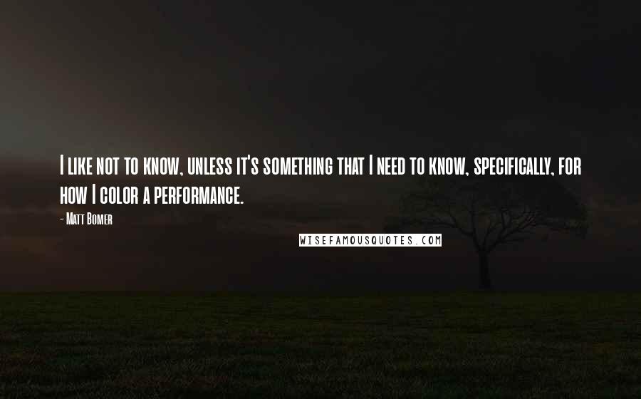 Matt Bomer Quotes: I like not to know, unless it's something that I need to know, specifically, for how I color a performance.