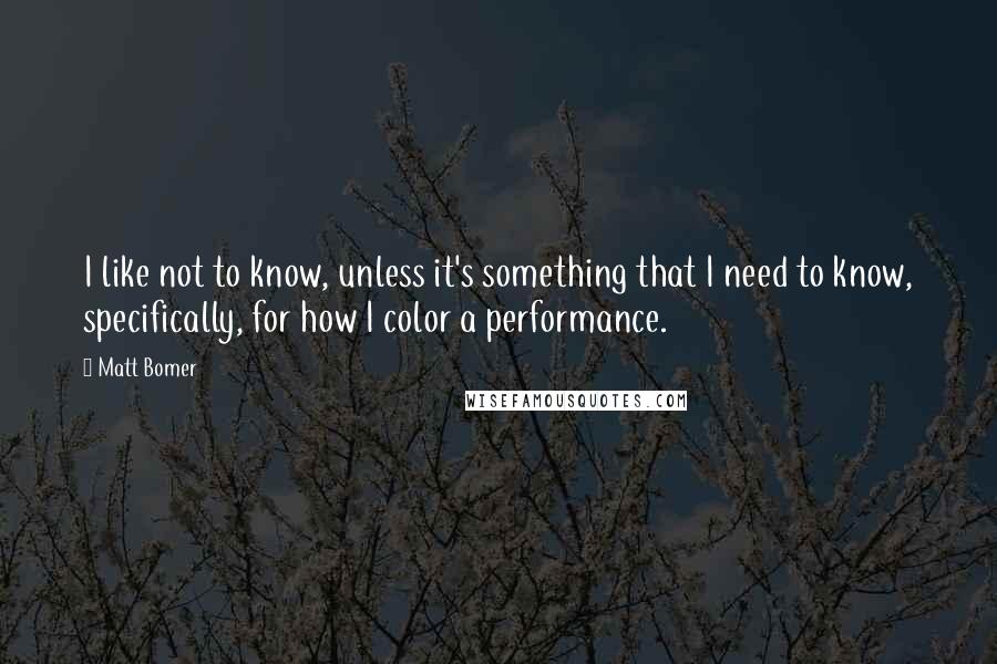 Matt Bomer Quotes: I like not to know, unless it's something that I need to know, specifically, for how I color a performance.