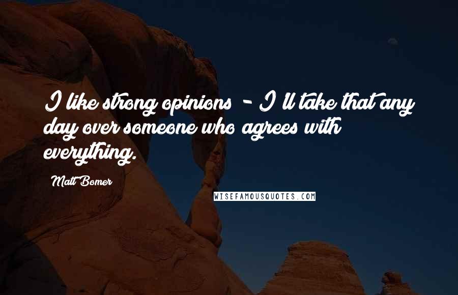 Matt Bomer Quotes: I like strong opinions - I'll take that any day over someone who agrees with everything.