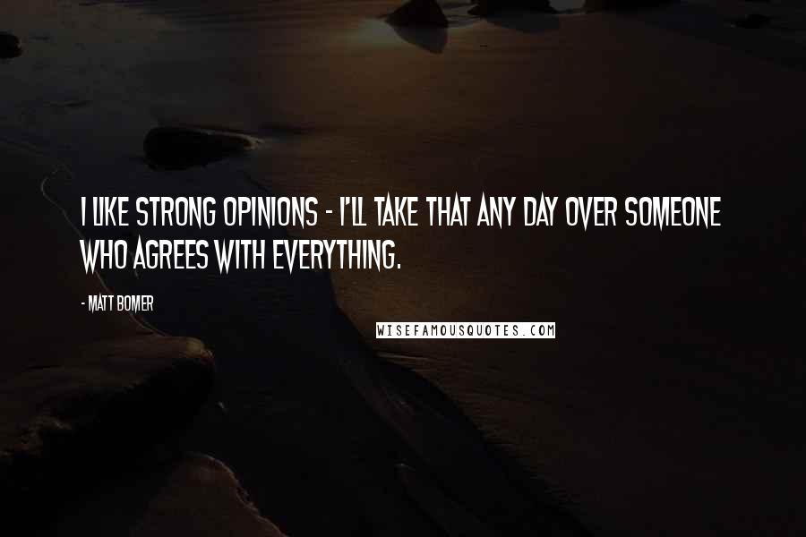 Matt Bomer Quotes: I like strong opinions - I'll take that any day over someone who agrees with everything.