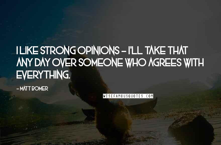 Matt Bomer Quotes: I like strong opinions - I'll take that any day over someone who agrees with everything.