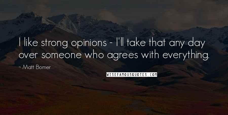 Matt Bomer Quotes: I like strong opinions - I'll take that any day over someone who agrees with everything.