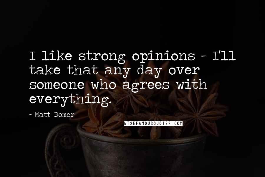 Matt Bomer Quotes: I like strong opinions - I'll take that any day over someone who agrees with everything.