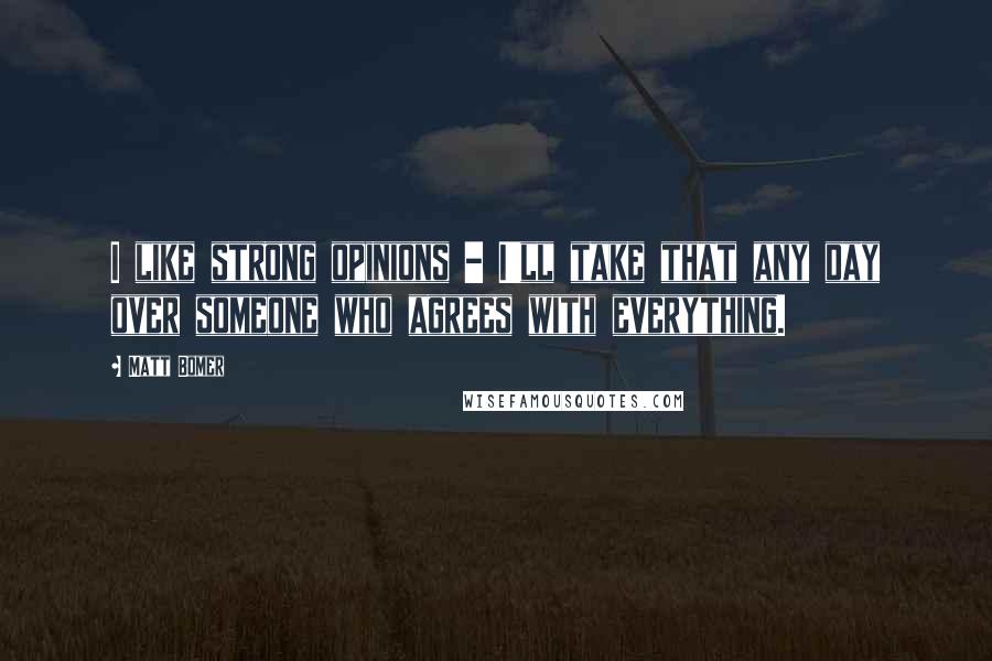 Matt Bomer Quotes: I like strong opinions - I'll take that any day over someone who agrees with everything.