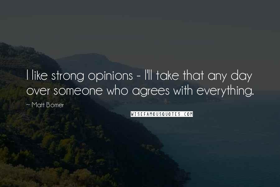 Matt Bomer Quotes: I like strong opinions - I'll take that any day over someone who agrees with everything.