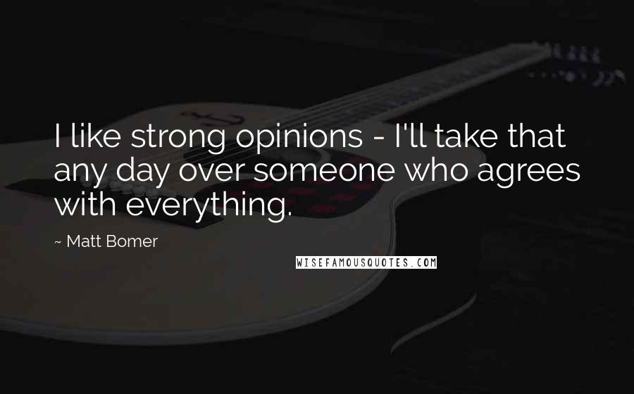 Matt Bomer Quotes: I like strong opinions - I'll take that any day over someone who agrees with everything.