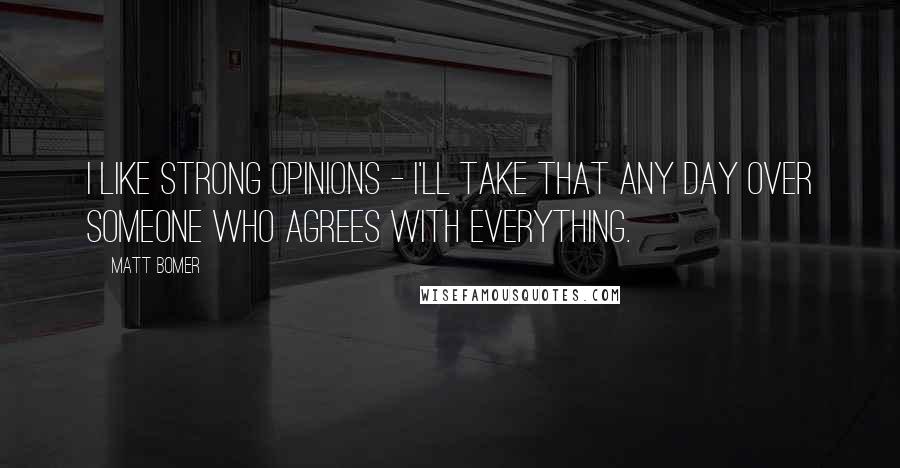 Matt Bomer Quotes: I like strong opinions - I'll take that any day over someone who agrees with everything.