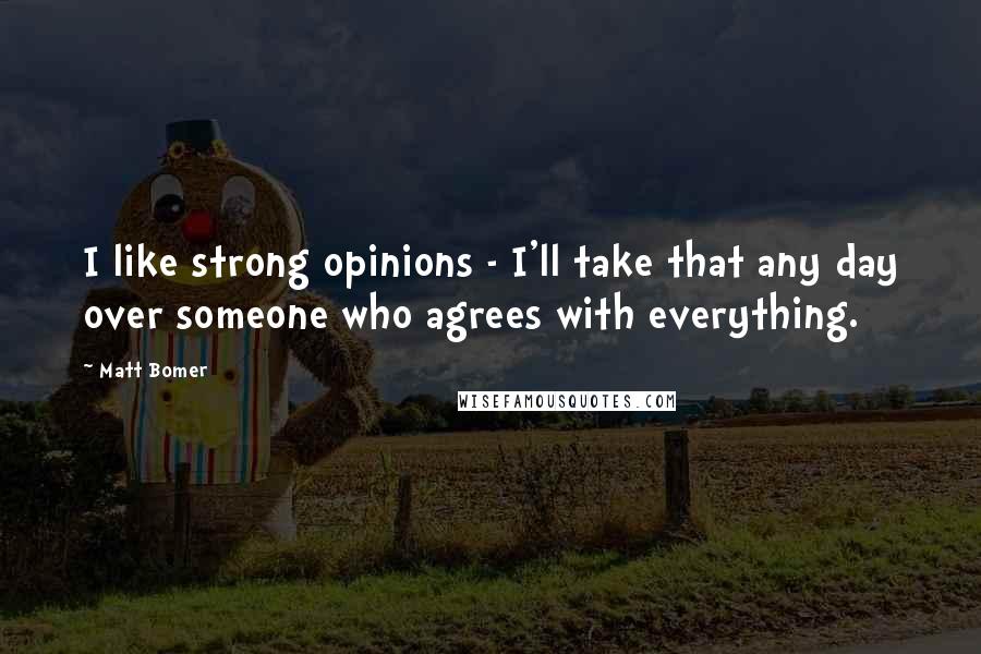 Matt Bomer Quotes: I like strong opinions - I'll take that any day over someone who agrees with everything.