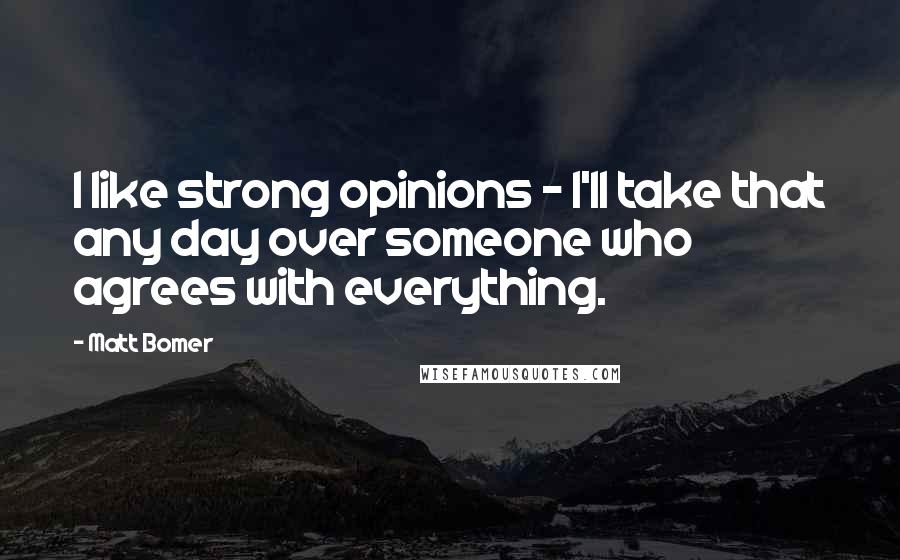 Matt Bomer Quotes: I like strong opinions - I'll take that any day over someone who agrees with everything.