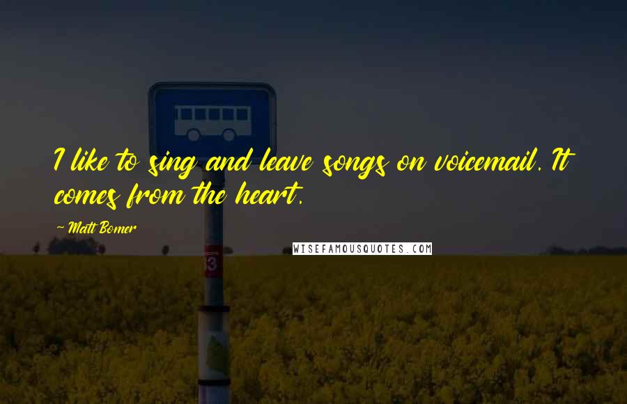 Matt Bomer Quotes: I like to sing and leave songs on voicemail. It comes from the heart.