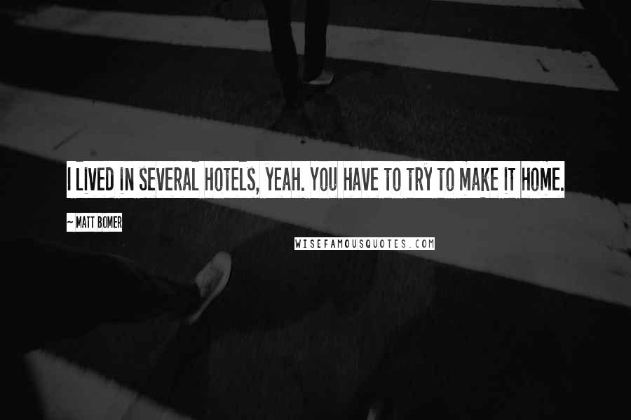 Matt Bomer Quotes: I lived in several hotels, yeah. You have to try to make it home.