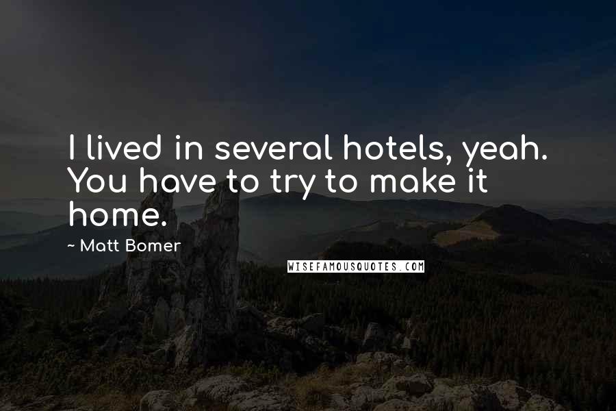 Matt Bomer Quotes: I lived in several hotels, yeah. You have to try to make it home.