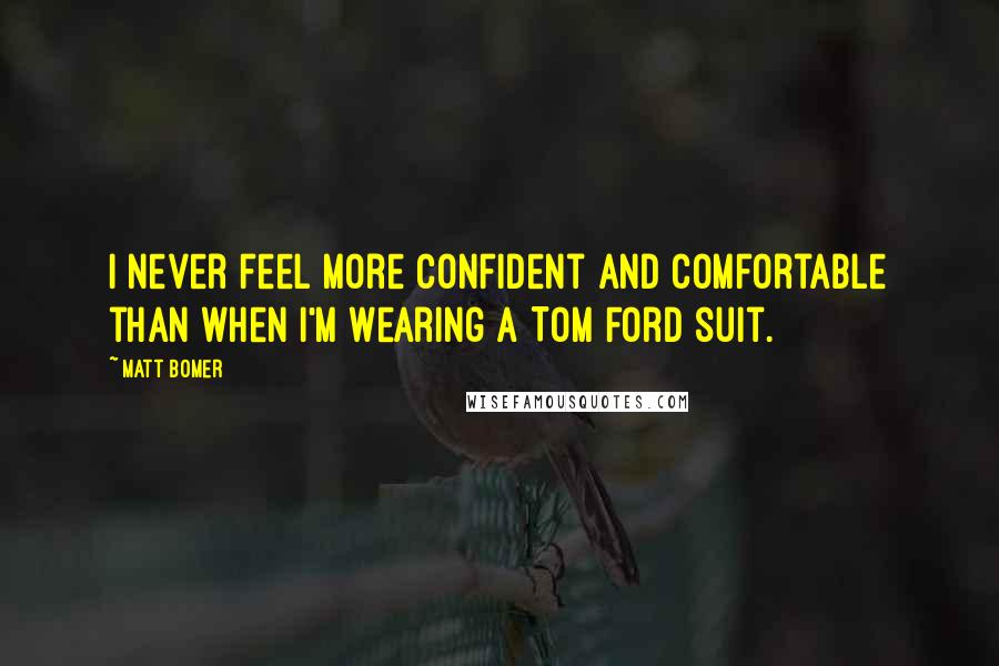 Matt Bomer Quotes: I never feel more confident and comfortable than when I'm wearing a Tom Ford suit.