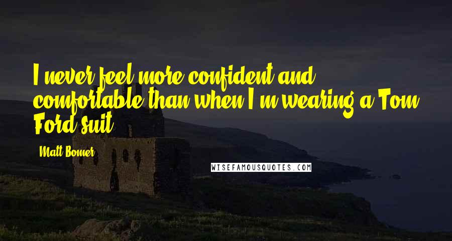 Matt Bomer Quotes: I never feel more confident and comfortable than when I'm wearing a Tom Ford suit.
