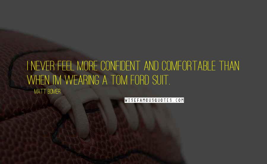 Matt Bomer Quotes: I never feel more confident and comfortable than when I'm wearing a Tom Ford suit.