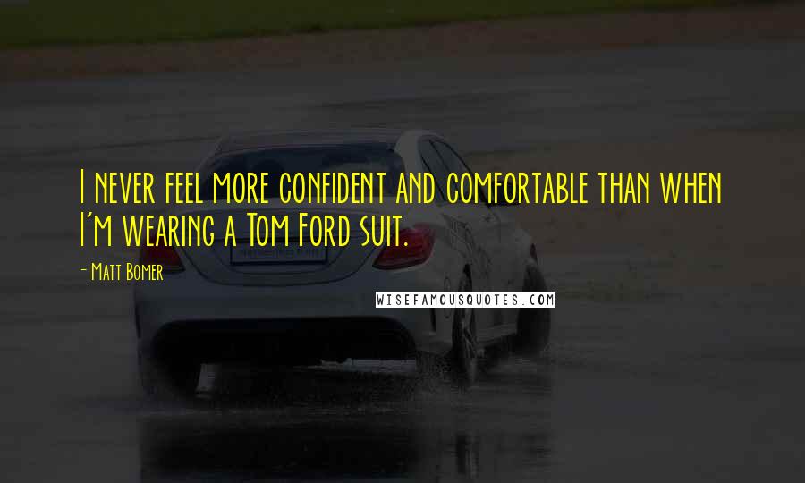 Matt Bomer Quotes: I never feel more confident and comfortable than when I'm wearing a Tom Ford suit.