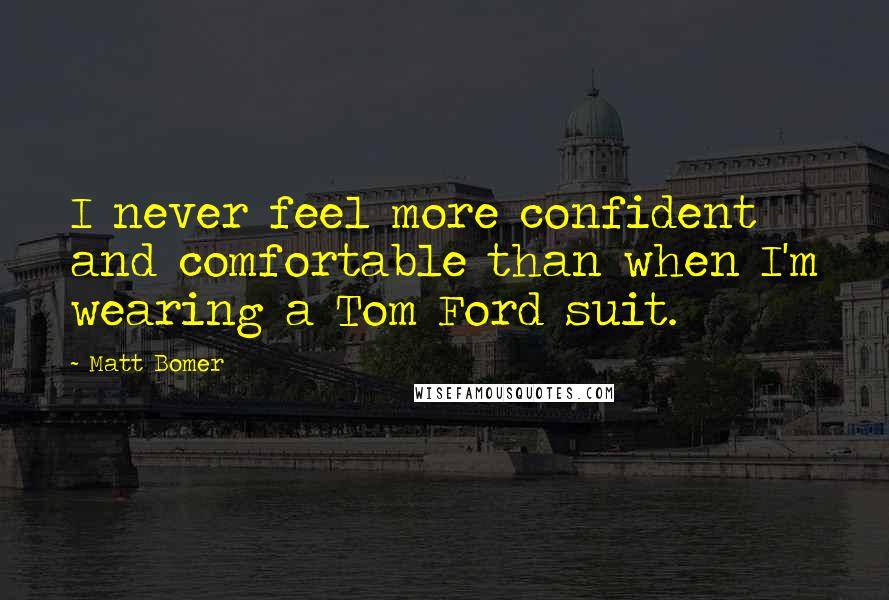 Matt Bomer Quotes: I never feel more confident and comfortable than when I'm wearing a Tom Ford suit.