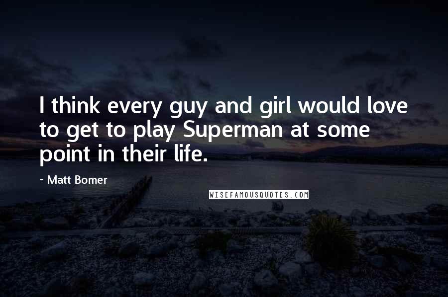 Matt Bomer Quotes: I think every guy and girl would love to get to play Superman at some point in their life.