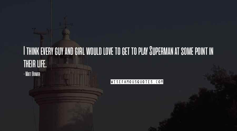 Matt Bomer Quotes: I think every guy and girl would love to get to play Superman at some point in their life.