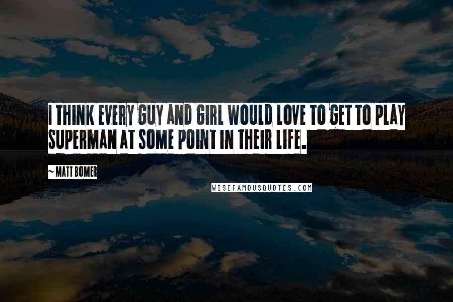 Matt Bomer Quotes: I think every guy and girl would love to get to play Superman at some point in their life.