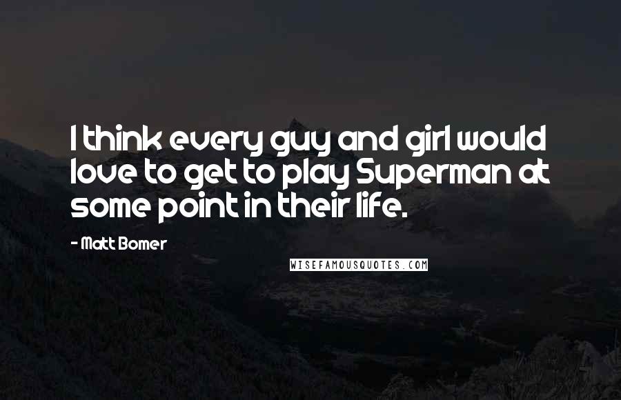 Matt Bomer Quotes: I think every guy and girl would love to get to play Superman at some point in their life.