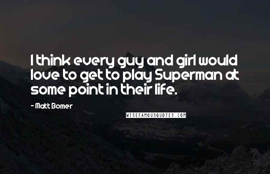 Matt Bomer Quotes: I think every guy and girl would love to get to play Superman at some point in their life.