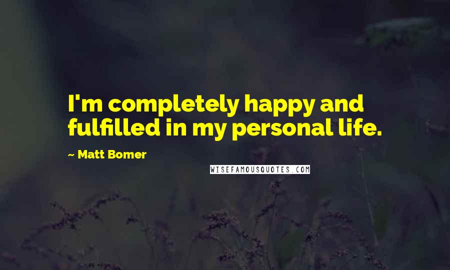 Matt Bomer Quotes: I'm completely happy and fulfilled in my personal life.