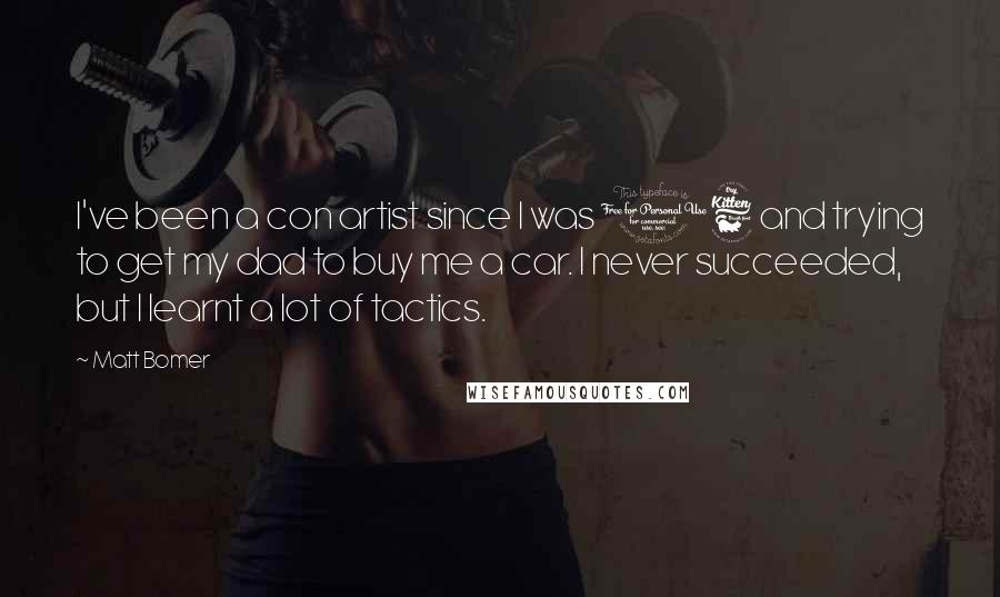 Matt Bomer Quotes: I've been a con artist since I was 16 and trying to get my dad to buy me a car. I never succeeded, but I learnt a lot of tactics.