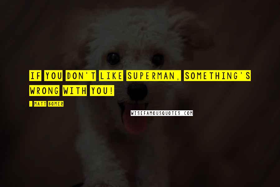 Matt Bomer Quotes: If you don't like Superman, something's wrong with you!