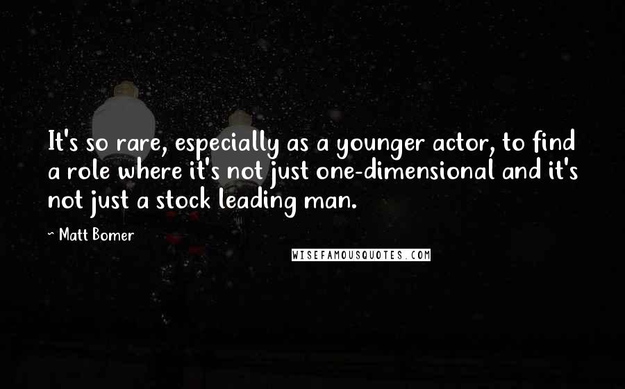 Matt Bomer Quotes: It's so rare, especially as a younger actor, to find a role where it's not just one-dimensional and it's not just a stock leading man.