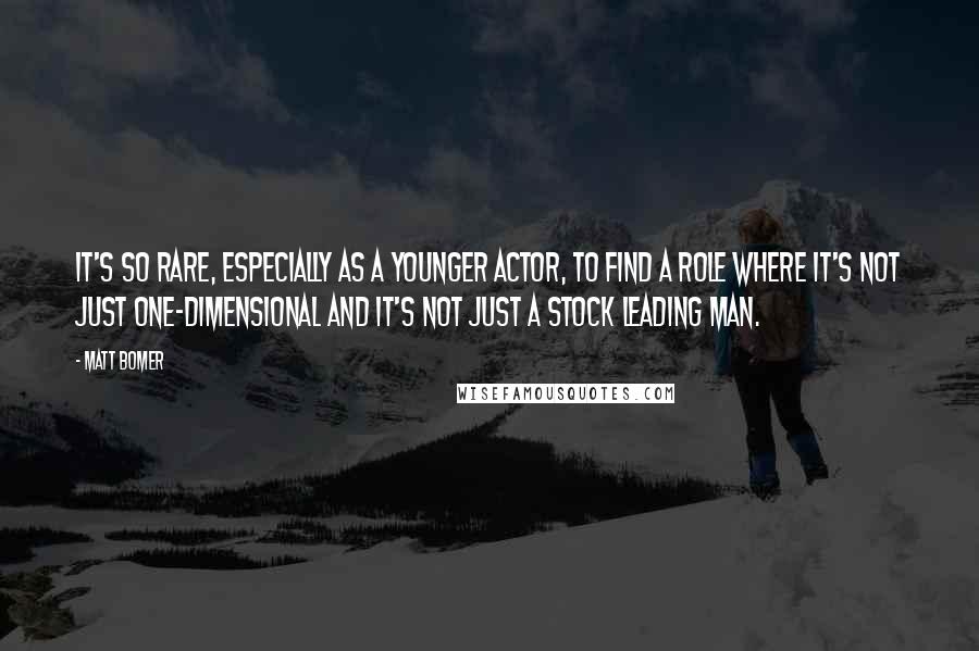Matt Bomer Quotes: It's so rare, especially as a younger actor, to find a role where it's not just one-dimensional and it's not just a stock leading man.