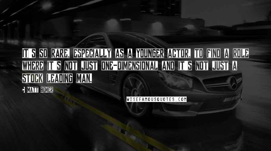 Matt Bomer Quotes: It's so rare, especially as a younger actor, to find a role where it's not just one-dimensional and it's not just a stock leading man.