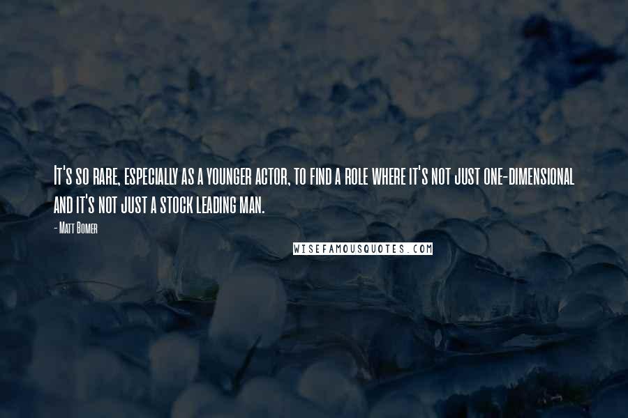 Matt Bomer Quotes: It's so rare, especially as a younger actor, to find a role where it's not just one-dimensional and it's not just a stock leading man.