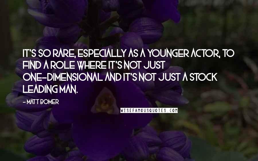 Matt Bomer Quotes: It's so rare, especially as a younger actor, to find a role where it's not just one-dimensional and it's not just a stock leading man.