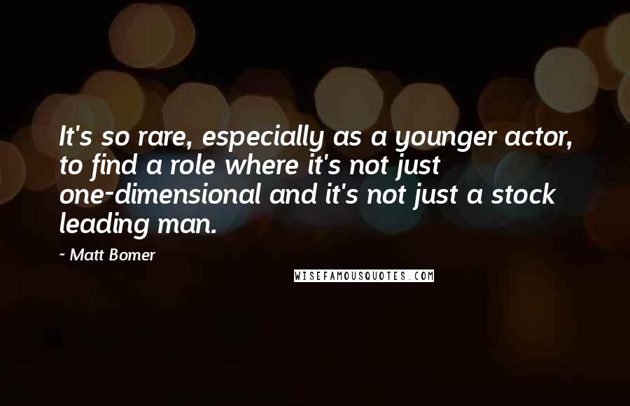 Matt Bomer Quotes: It's so rare, especially as a younger actor, to find a role where it's not just one-dimensional and it's not just a stock leading man.