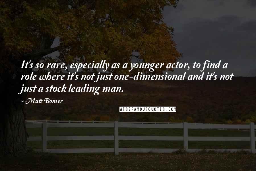 Matt Bomer Quotes: It's so rare, especially as a younger actor, to find a role where it's not just one-dimensional and it's not just a stock leading man.