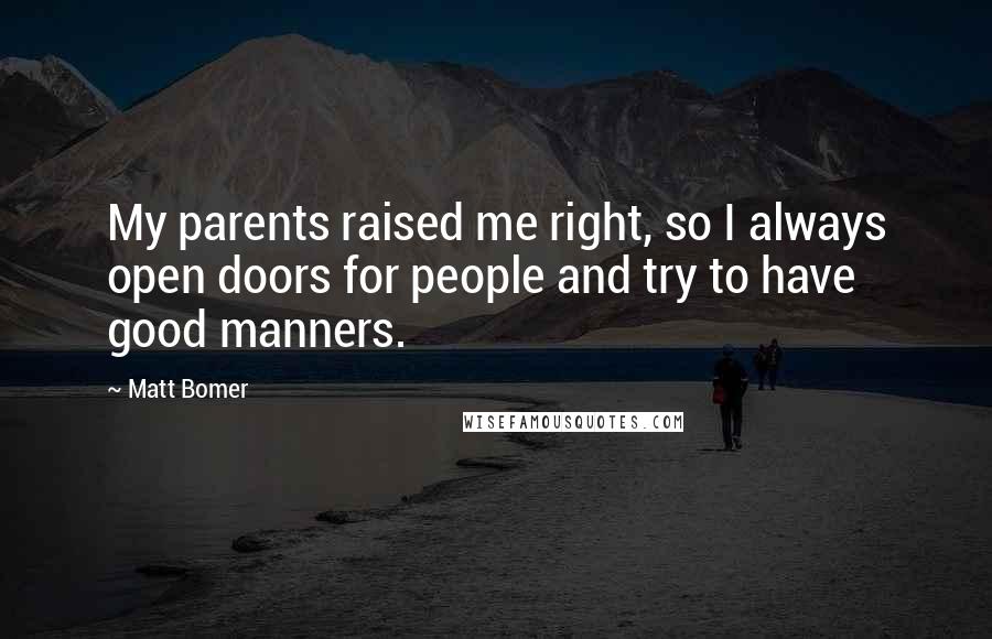 Matt Bomer Quotes: My parents raised me right, so I always open doors for people and try to have good manners.