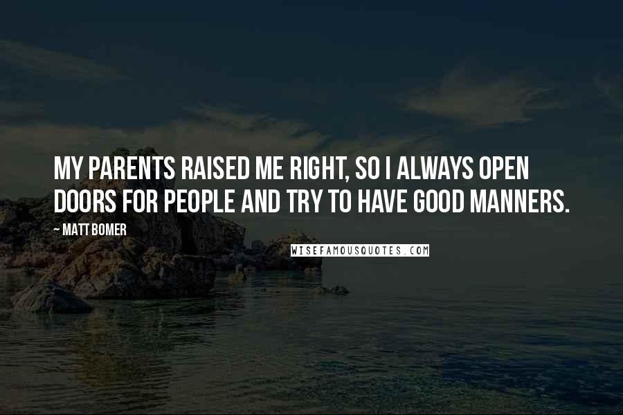 Matt Bomer Quotes: My parents raised me right, so I always open doors for people and try to have good manners.