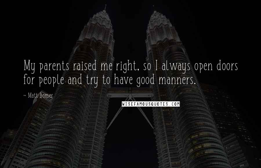 Matt Bomer Quotes: My parents raised me right, so I always open doors for people and try to have good manners.