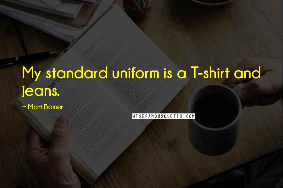 Matt Bomer Quotes: My standard uniform is a T-shirt and jeans.