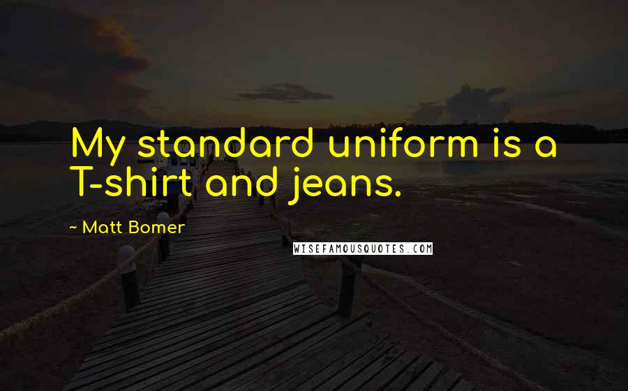 Matt Bomer Quotes: My standard uniform is a T-shirt and jeans.