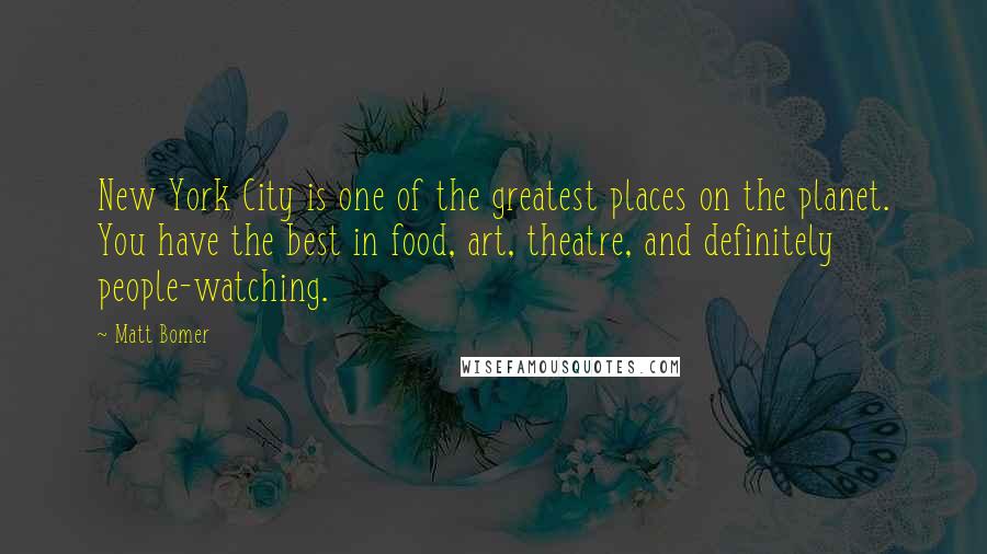 Matt Bomer Quotes: New York City is one of the greatest places on the planet. You have the best in food, art, theatre, and definitely people-watching.