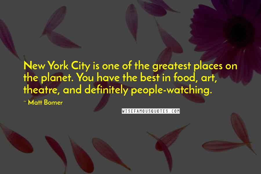 Matt Bomer Quotes: New York City is one of the greatest places on the planet. You have the best in food, art, theatre, and definitely people-watching.