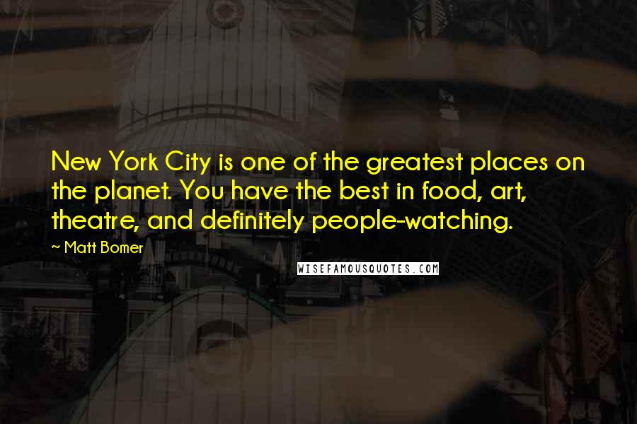 Matt Bomer Quotes: New York City is one of the greatest places on the planet. You have the best in food, art, theatre, and definitely people-watching.