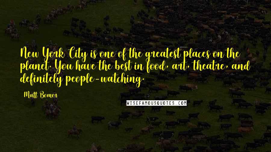 Matt Bomer Quotes: New York City is one of the greatest places on the planet. You have the best in food, art, theatre, and definitely people-watching.