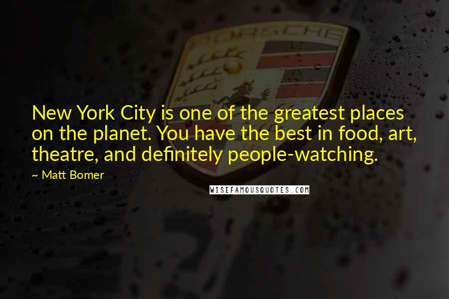 Matt Bomer Quotes: New York City is one of the greatest places on the planet. You have the best in food, art, theatre, and definitely people-watching.