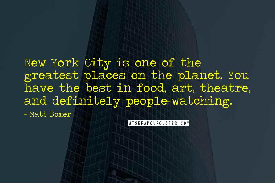 Matt Bomer Quotes: New York City is one of the greatest places on the planet. You have the best in food, art, theatre, and definitely people-watching.