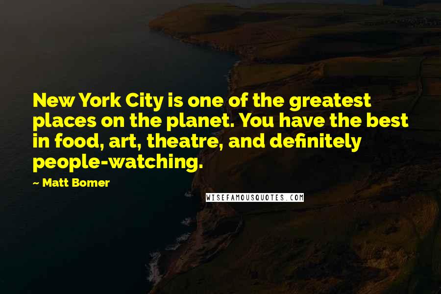 Matt Bomer Quotes: New York City is one of the greatest places on the planet. You have the best in food, art, theatre, and definitely people-watching.