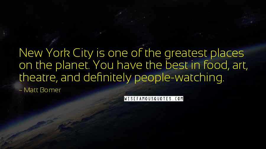 Matt Bomer Quotes: New York City is one of the greatest places on the planet. You have the best in food, art, theatre, and definitely people-watching.